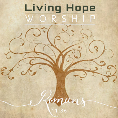 Living Hope Worship “Romans 11:36”